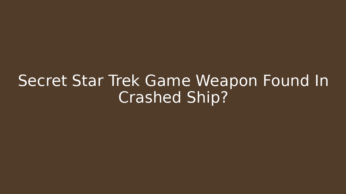Secret Star Trek Game Weapon Found In Crashed Ship? - Critter Realm