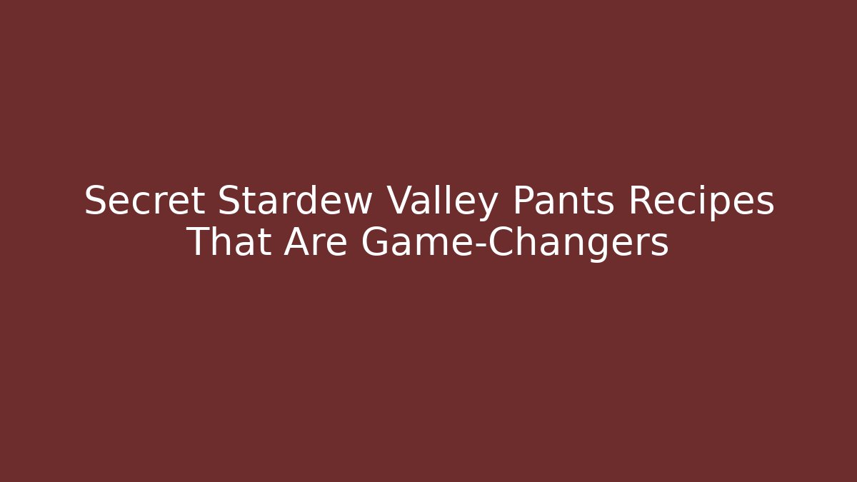 Secret Stardew Valley Pants Recipes That Are Game-Changers - Critter Realm