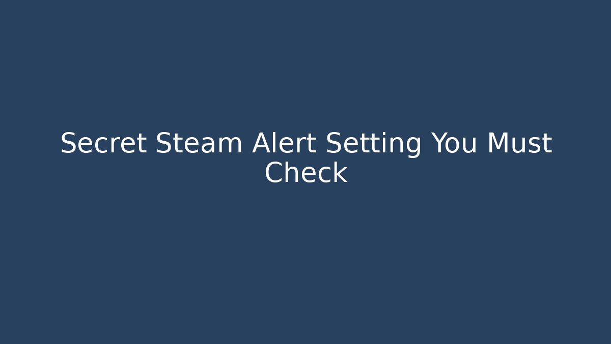 Secret Steam Alert Setting You Must Check