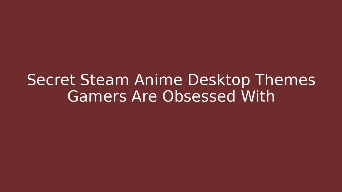Secret Steam Anime Desktop Themes Gamers Are Obsessed With