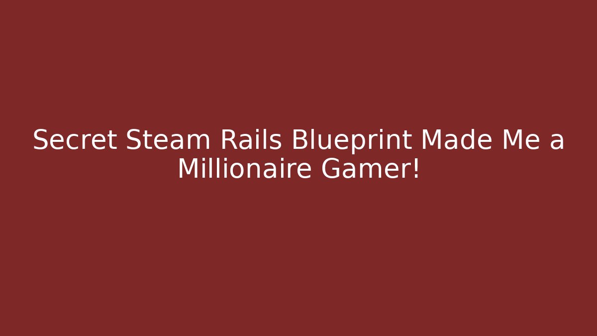 Secret Steam Rails Blueprint Made Me a Millionaire Gamer!