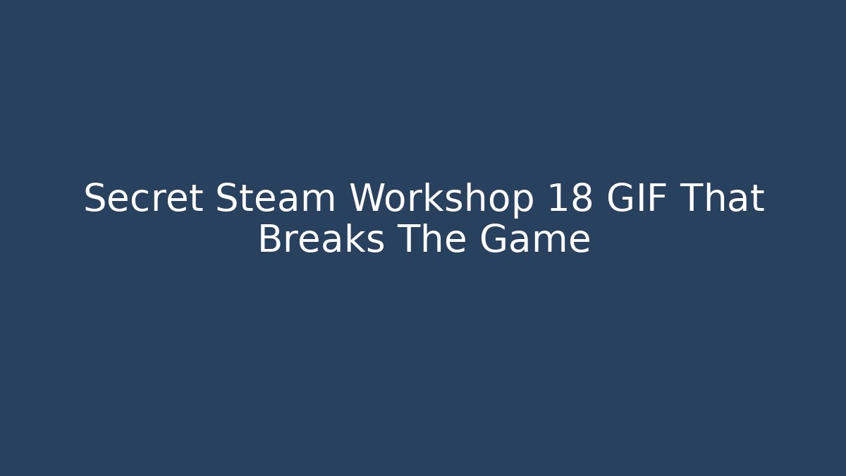 Secret Steam Workshop 18 GIF That Breaks The Game