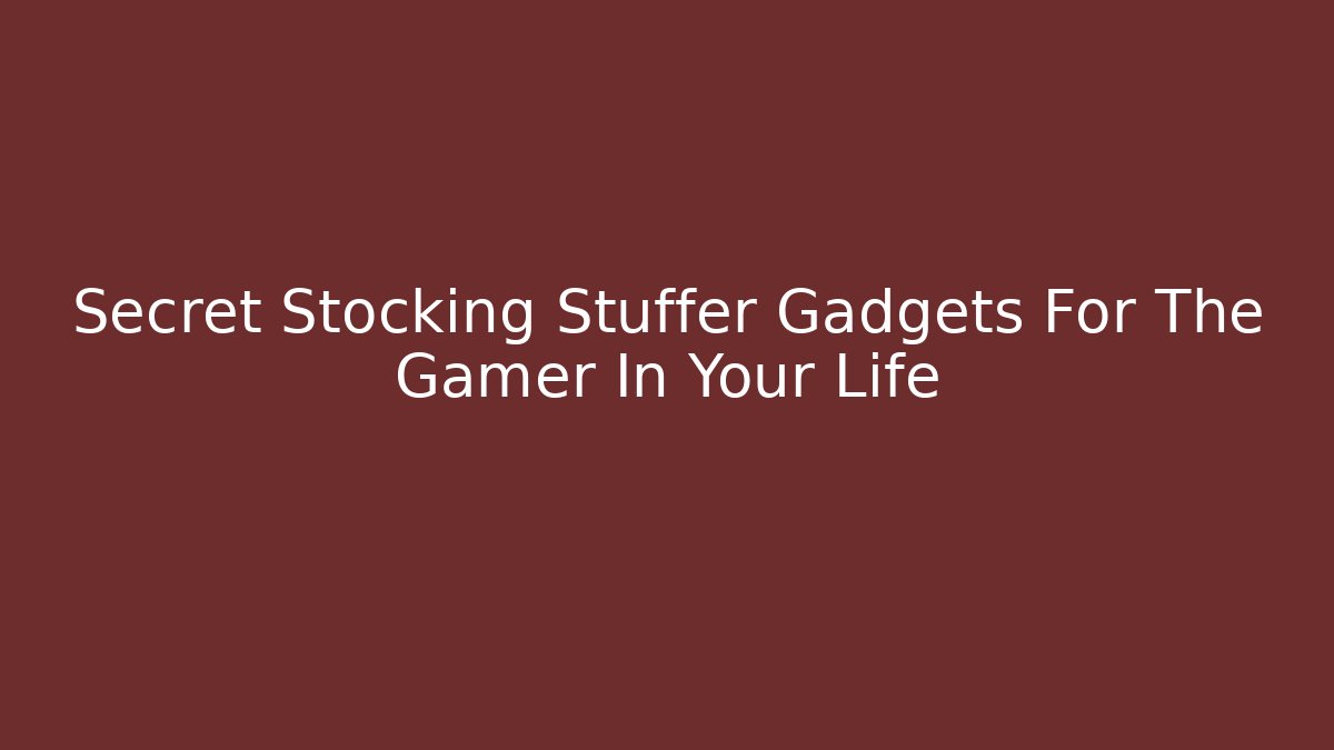 Secret Stocking Stuffer Gadgets For The Gamer In Your Life