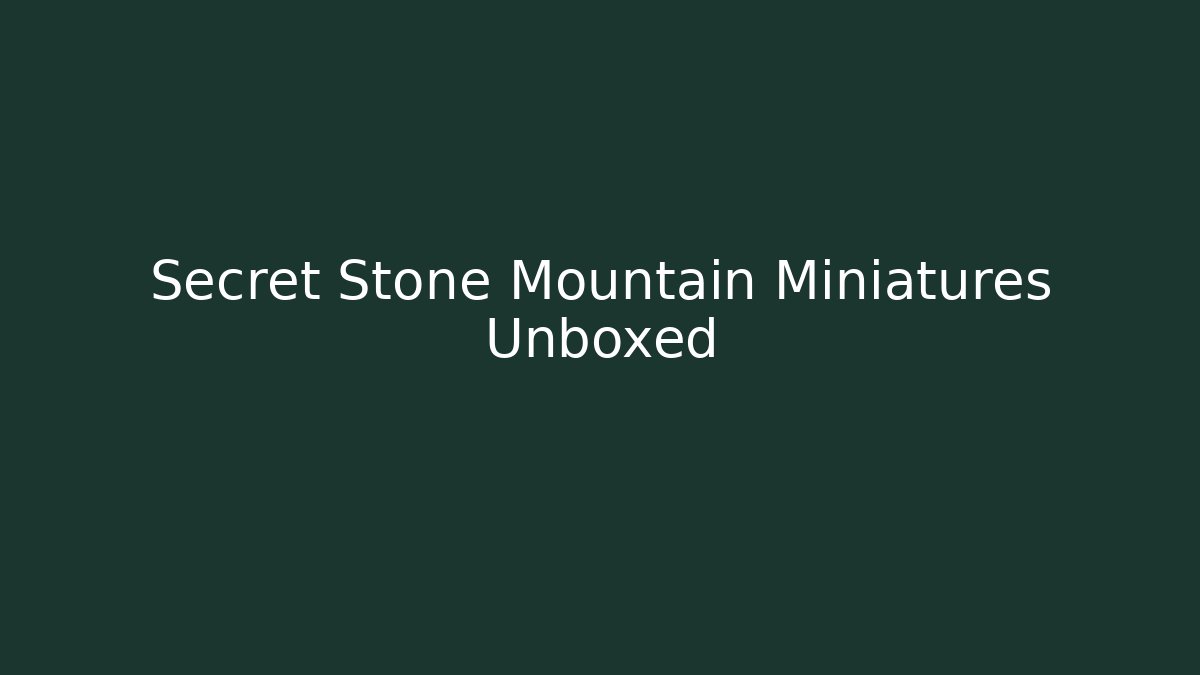 Secret Stone Mountain Miniatures Unboxed