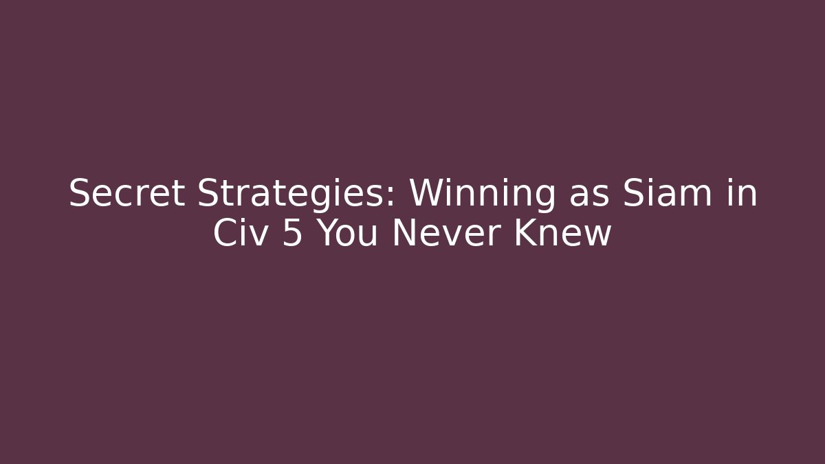 Secret Strategies: Winning as Siam in Civ 5 You Never Knew