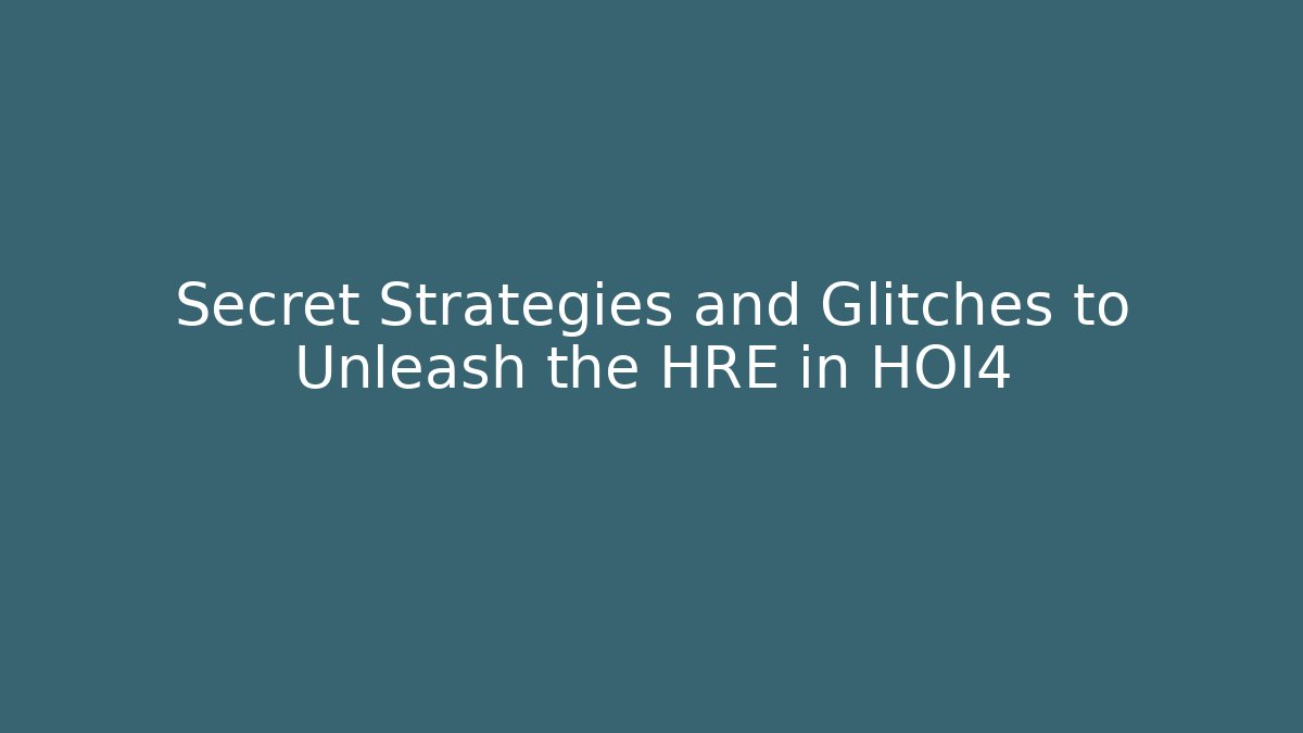Secret Strategies and Glitches to Unleash the HRE in HOI4