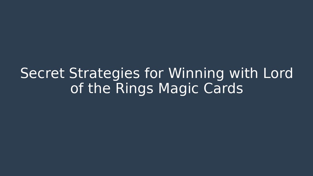 Secret Strategies for Winning with Lord of the Rings Magic Cards