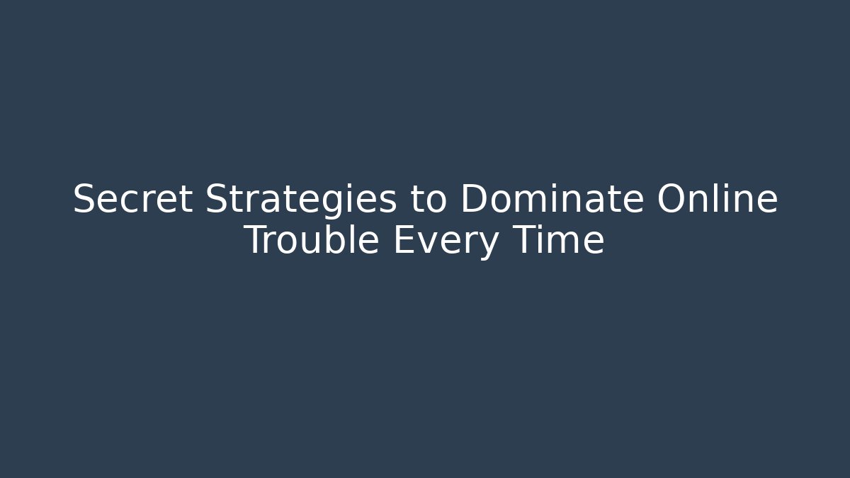 Secret Strategies to Dominate Online Trouble Every Time