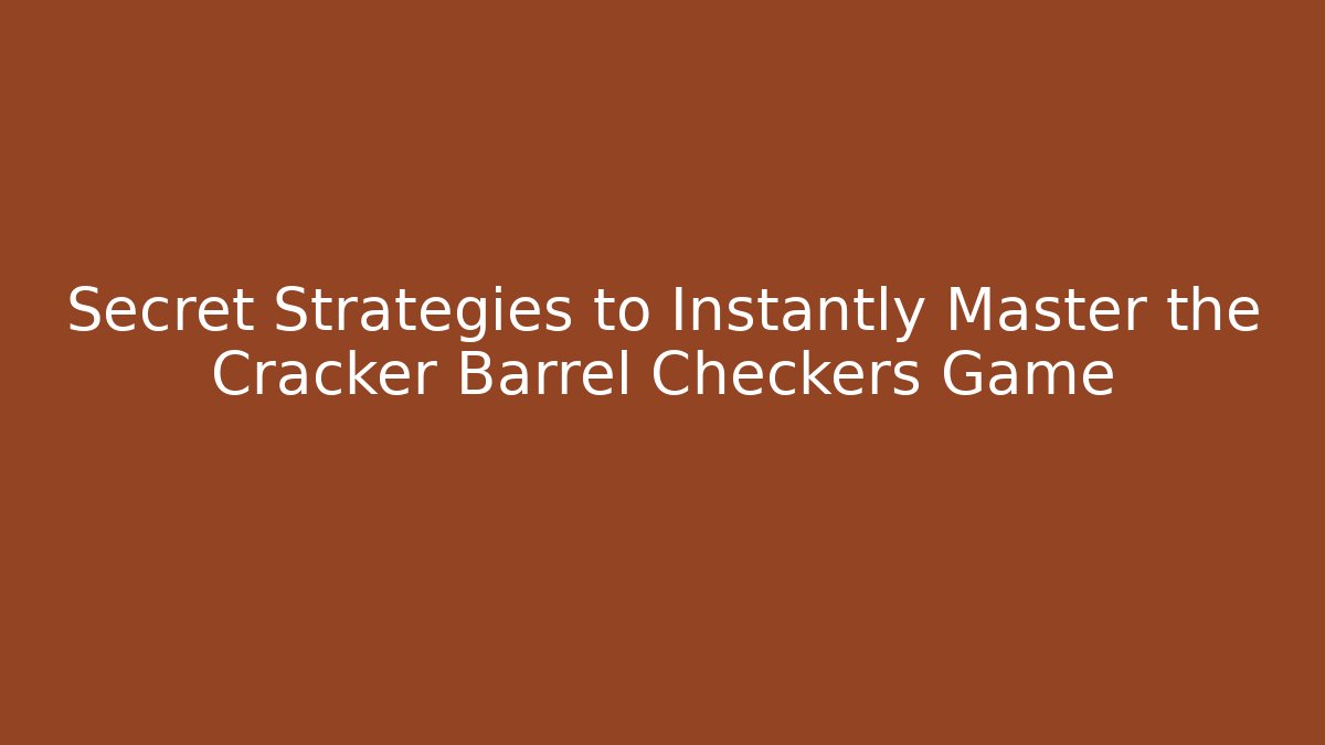 Secret Strategies to Instantly Master the Cracker Barrel Checkers Game