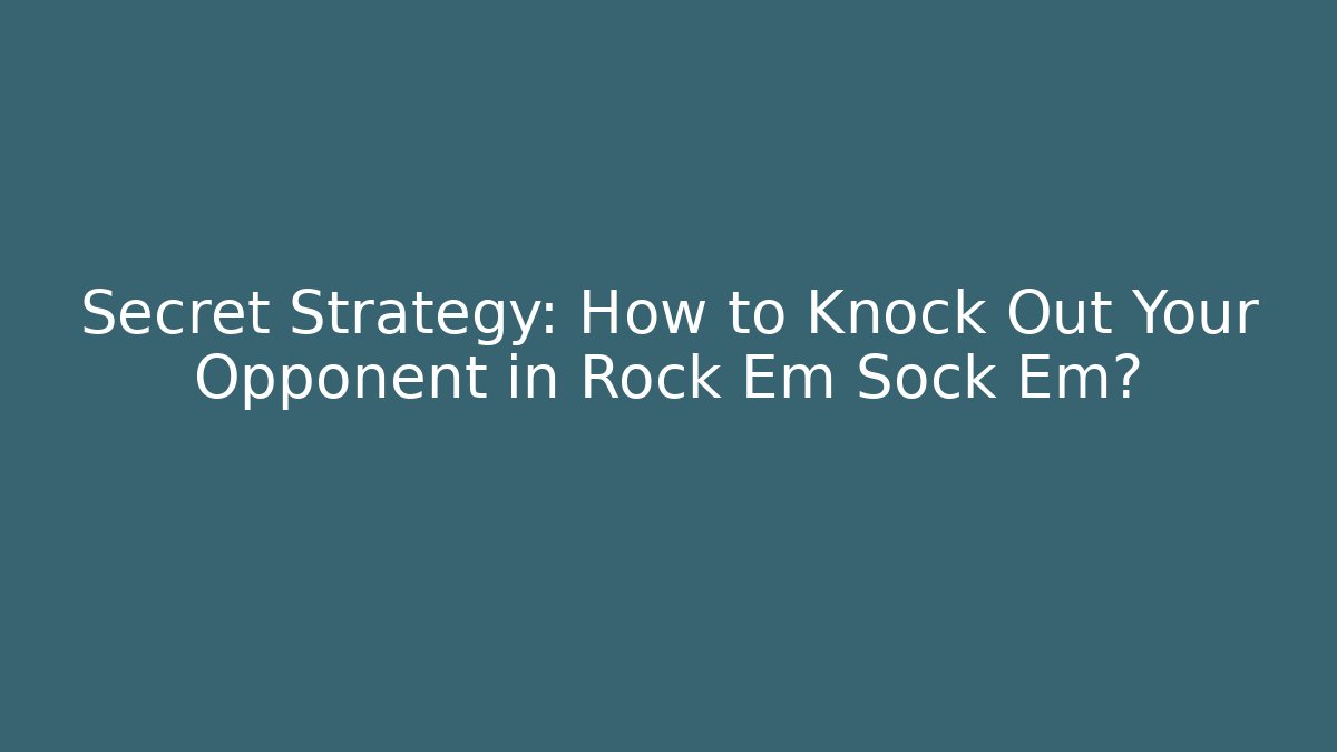 Secret Strategy: How to Knock Out Your Opponent in Rock Em Sock Em?