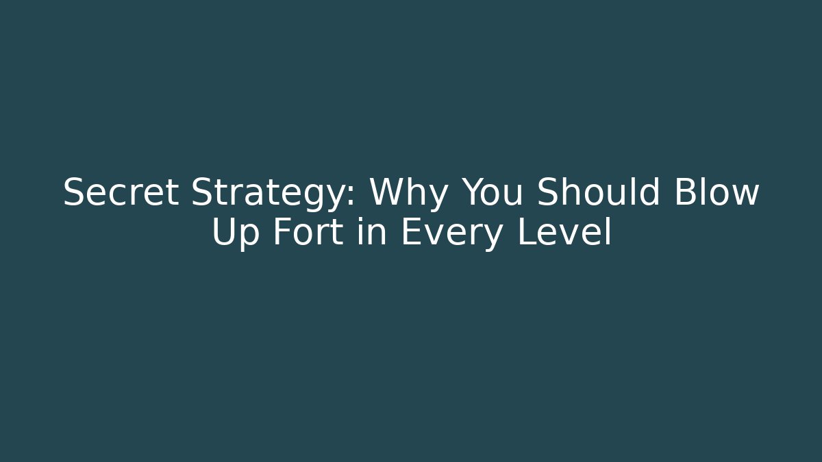 Secret Strategy: Why You Should Blow Up Fort in Every Level