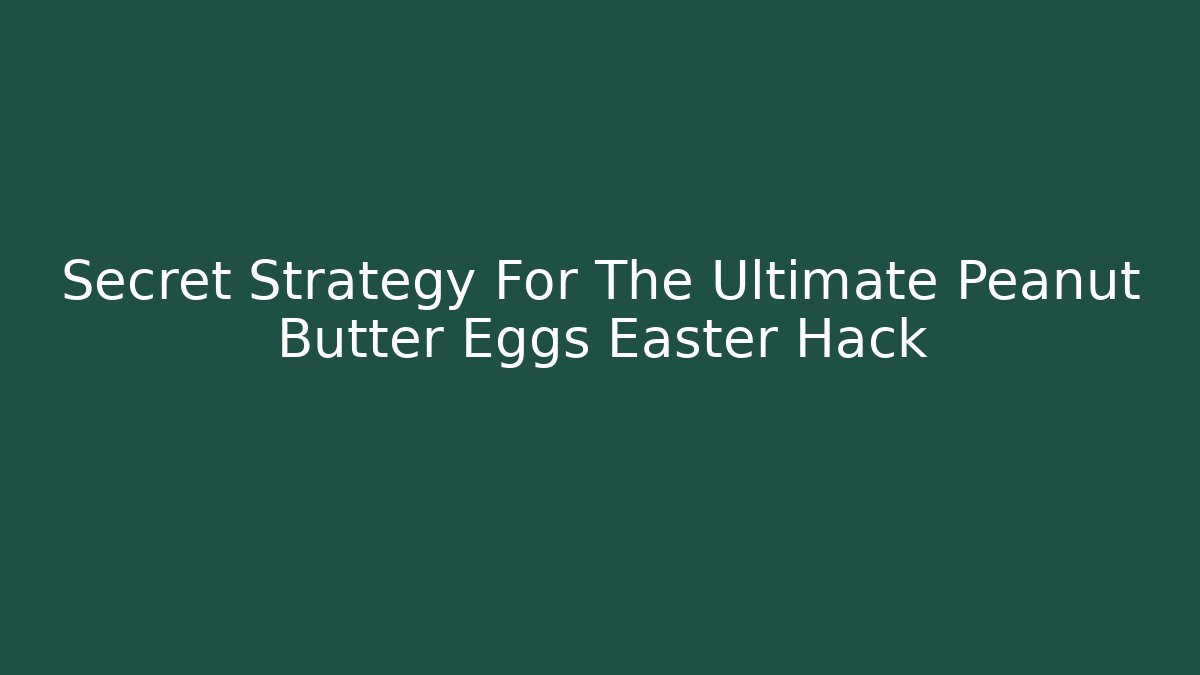 Secret Strategy For The Ultimate Peanut Butter Eggs Easter Hack