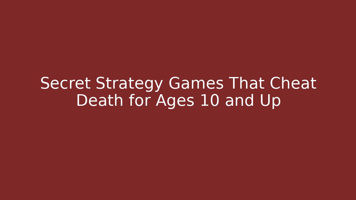 Secret Strategy Games That Cheat Death for Ages 10 and Up