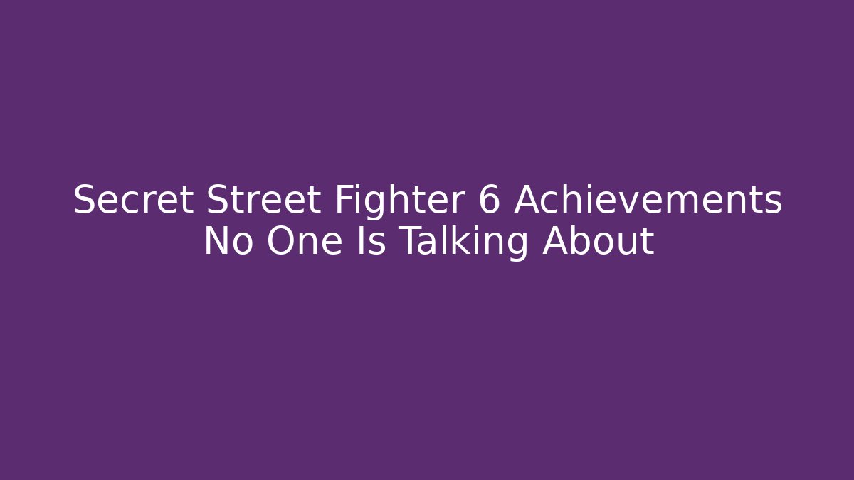 Secret Street Fighter 6 Achievements No One Is Talking About