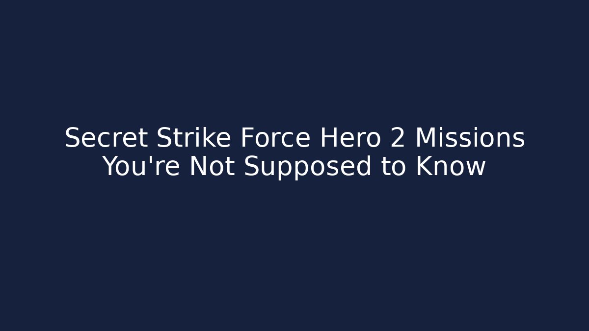 Secret Strike Force Hero 2 Missions You're Not Supposed to Know
