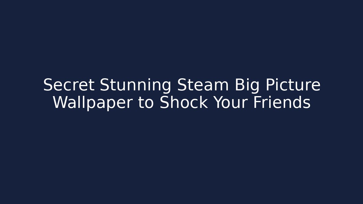 Secret Stunning Steam Big Picture Wallpaper to Shock Your Friends