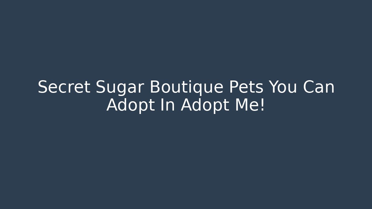 Secret Sugar Boutique Pets You Can Adopt In Adopt Me!