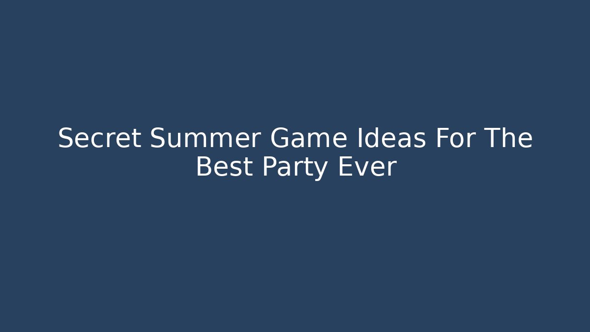 Secret Summer Game Ideas For The Best Party Ever