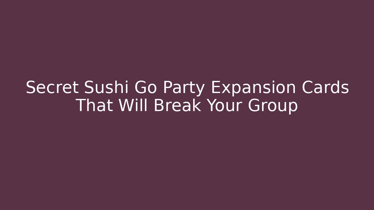 Secret Sushi Go Party Expansion Cards That Will Break Your Group