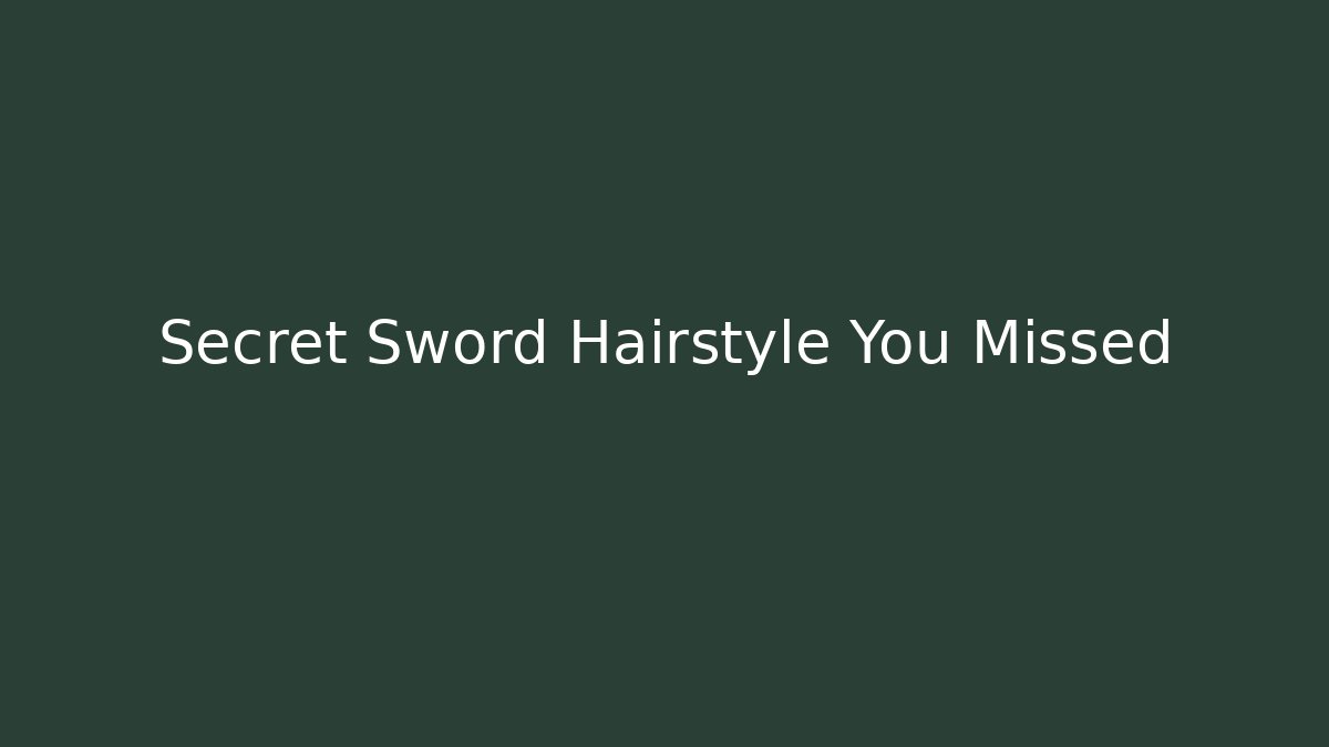 Secret Sword Hairstyle You Missed