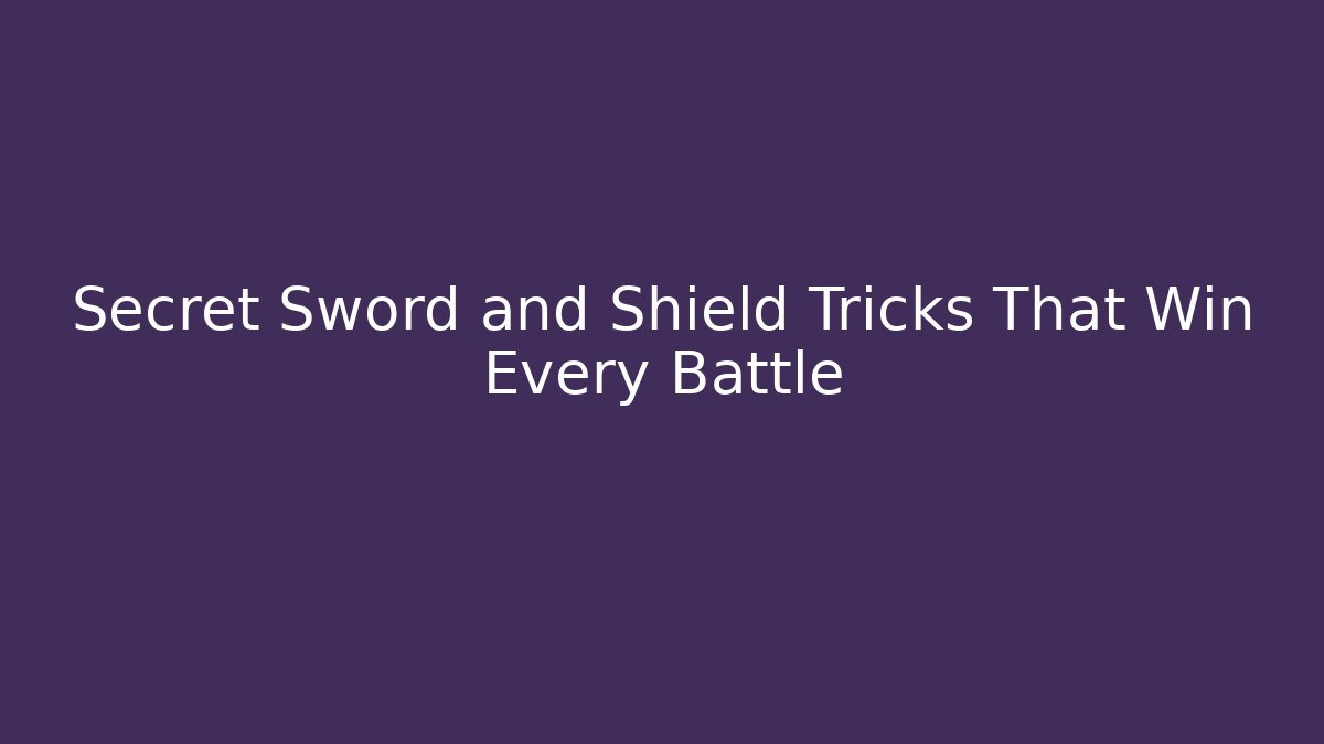 Secret Sword and Shield Tricks That Win Every Battle