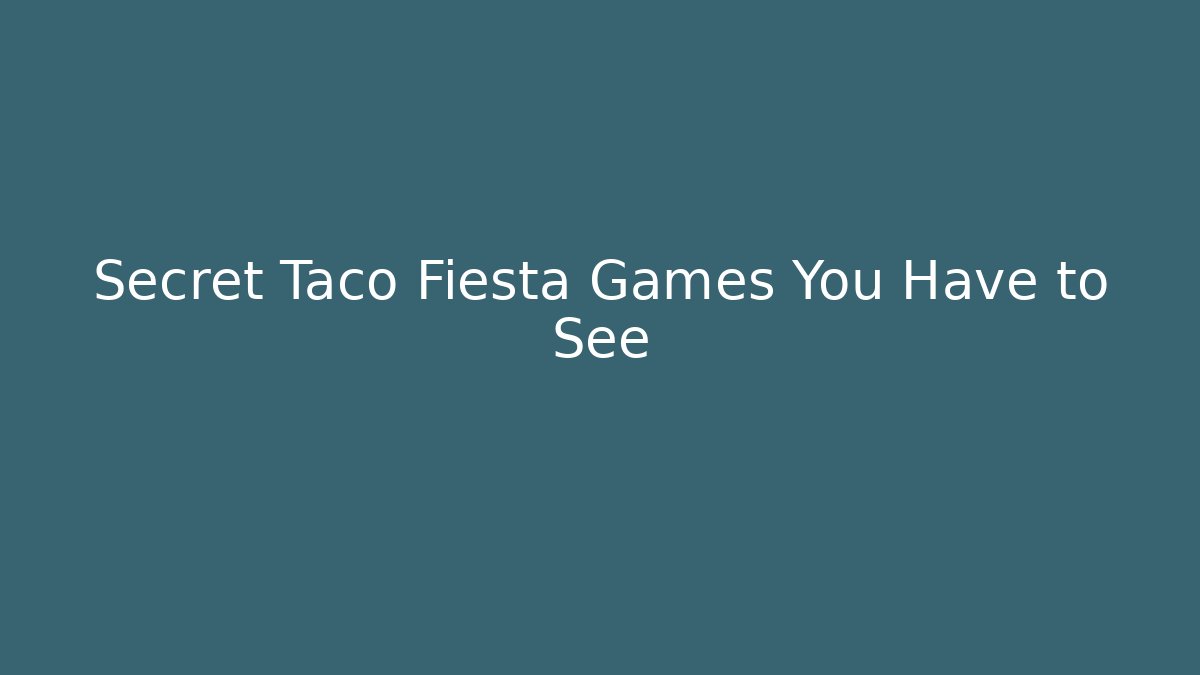 Secret Taco Fiesta Games You Have to See