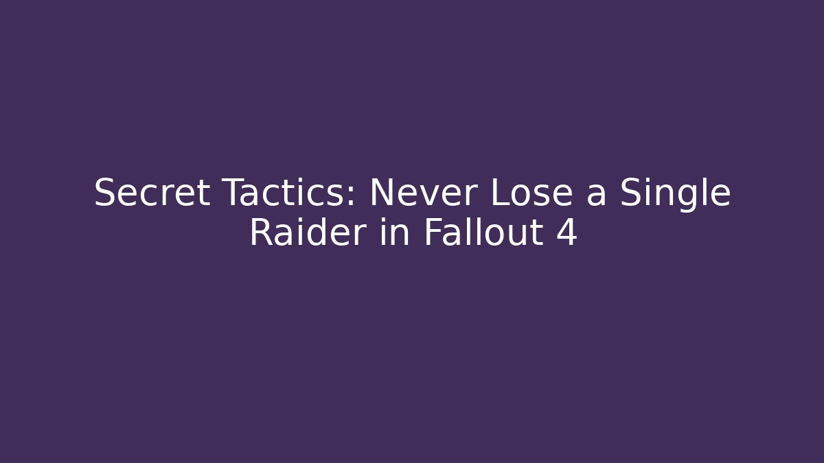 Secret Tactics: Never Lose a Single Raider in Fallout 4