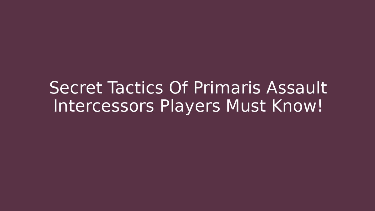 Secret Tactics Of Primaris Assault Intercessors Players Must Know!