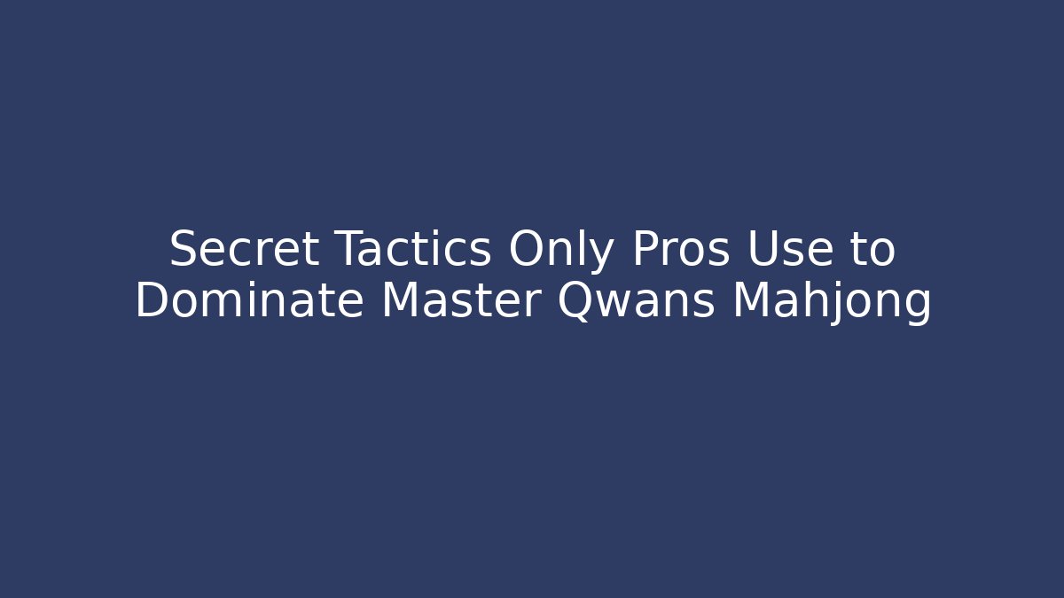 Secret Tactics Only Pros Use to Dominate Master Qwans Mahjong