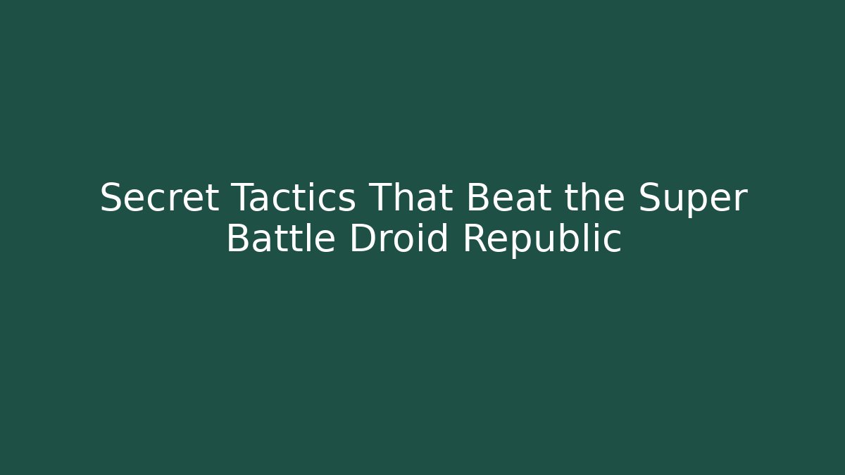 Secret Tactics That Beat the Super Battle Droid Republic - Critter Realm
