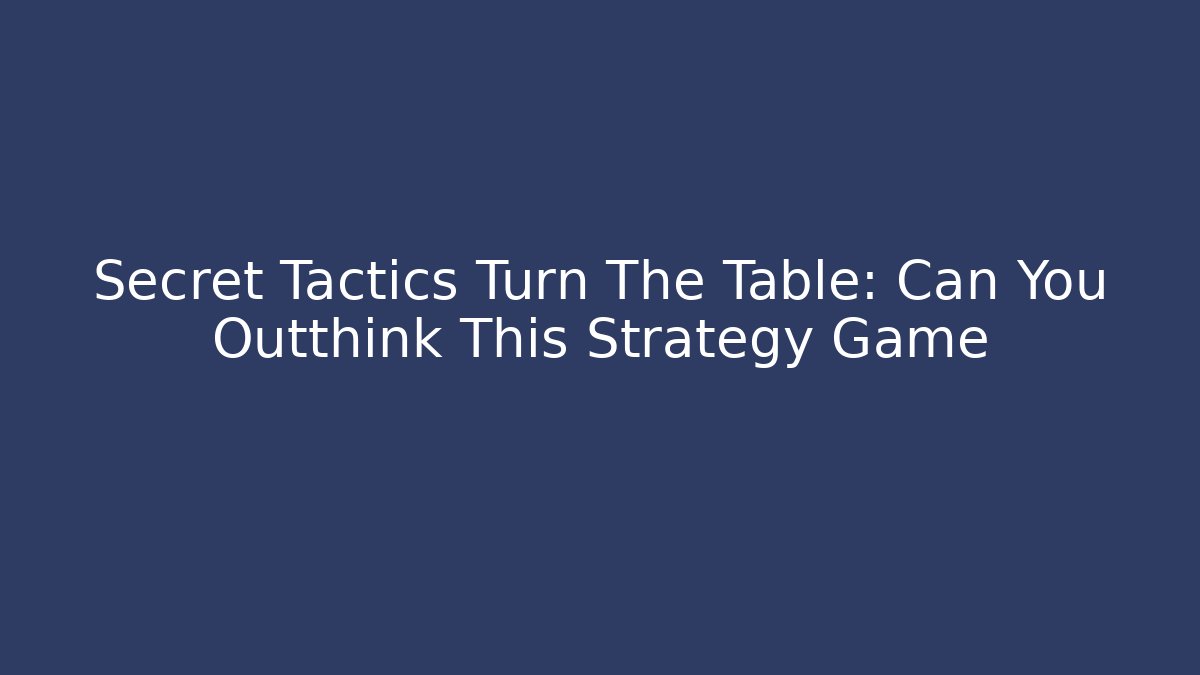 Secret Tactics Turn The Table: Can You Outthink This Strategy Game