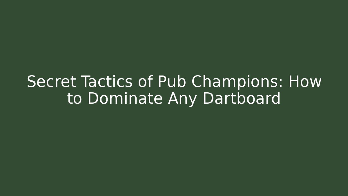Secret Tactics of Pub Champions: How to Dominate Any Dartboard
