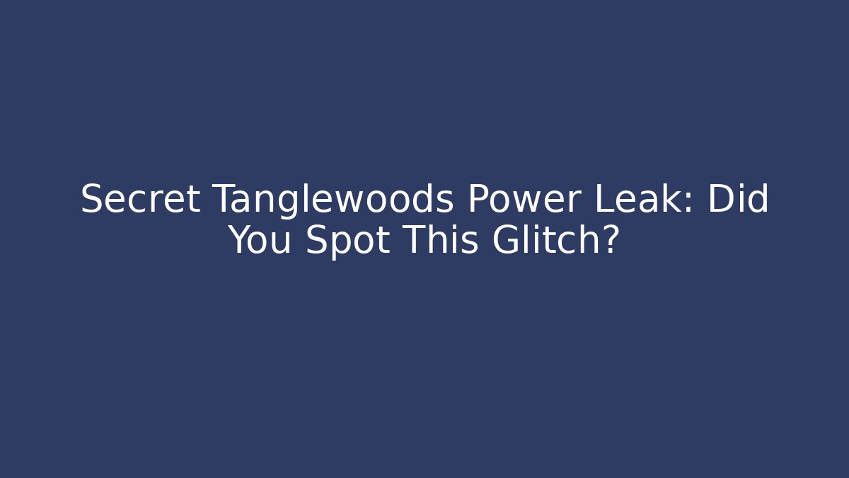 Secret Tanglewoods Power Leak: Did You Spot This Glitch?