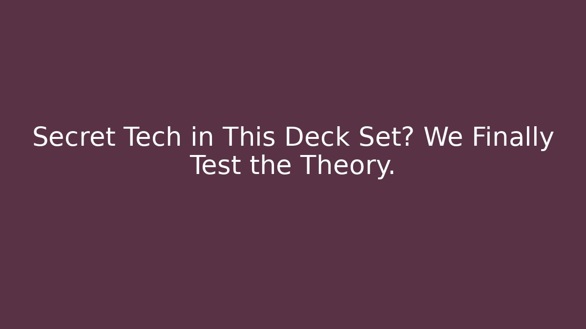 Secret Tech in This Deck Set? We Finally Test the Theory.