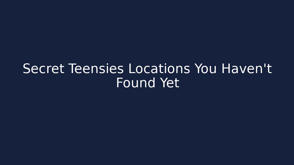 Secret Teensies Locations You Haven't Found Yet