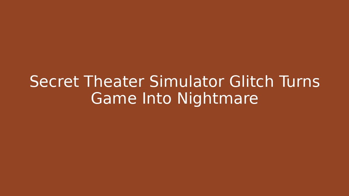 Secret Theater Simulator Glitch Turns Game Into Nightmare