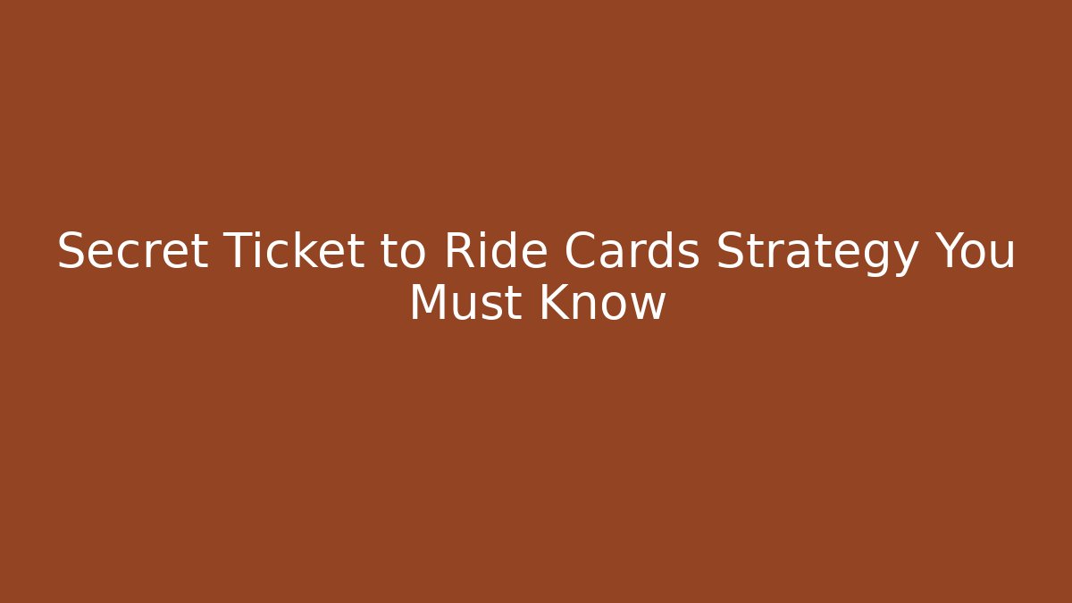Secret Ticket to Ride Cards Strategy You Must Know