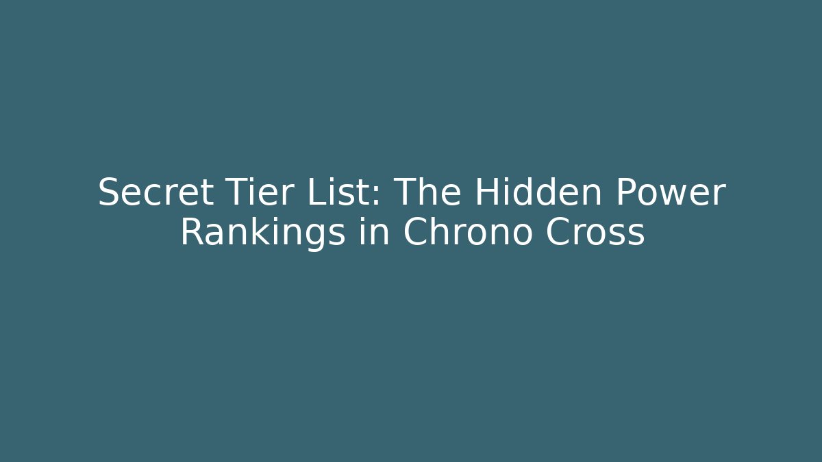 Secret Tier List: The Hidden Power Rankings in Chrono Cross - Critter Realm