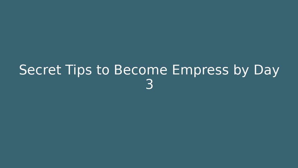 Secret Tips to Become Empress by Day 3
