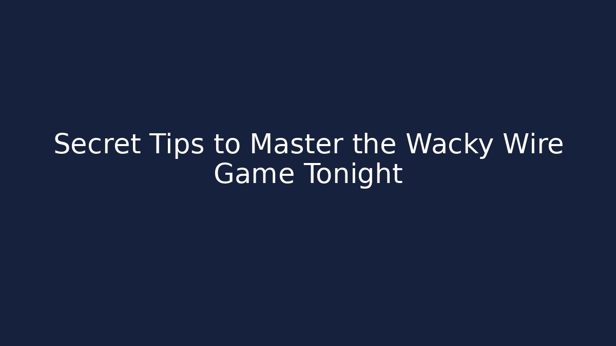 Secret Tips to Master the Wacky Wire Game Tonight