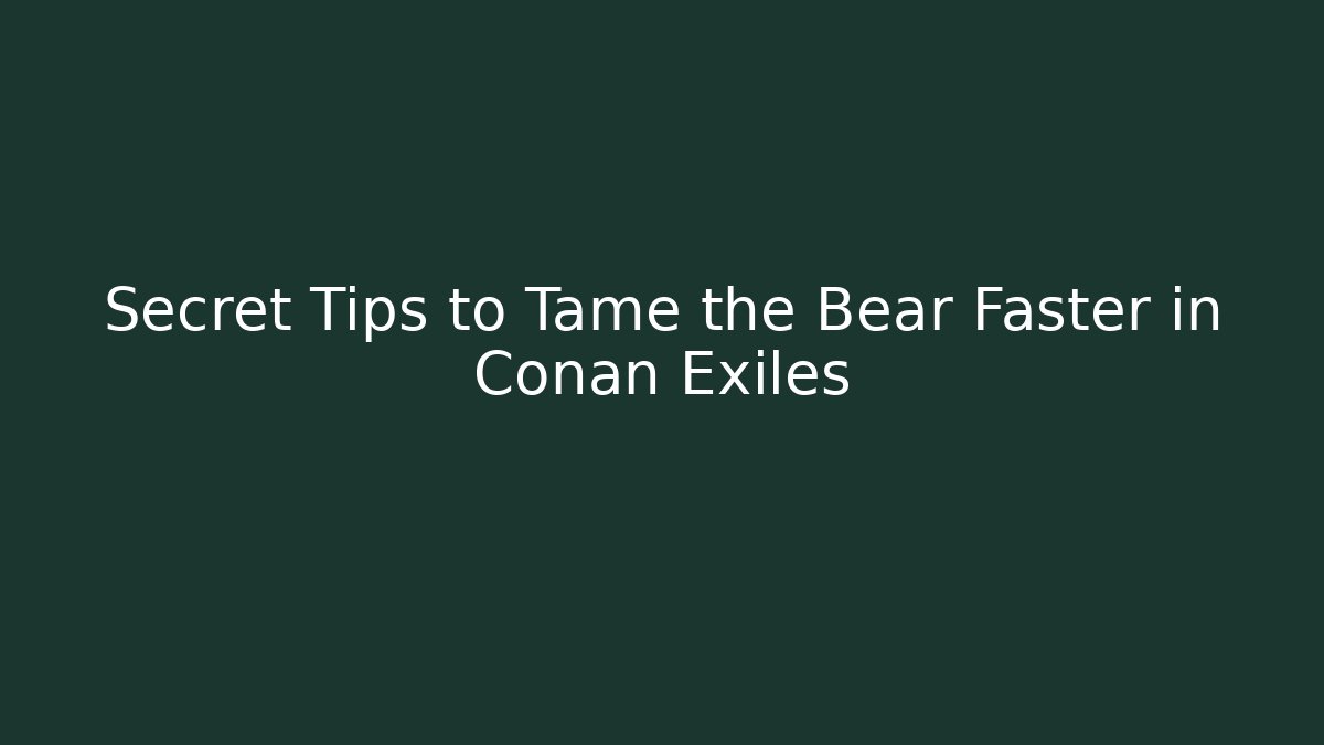 Secret Tips to Tame the Bear Faster in Conan Exiles - Critter Realm