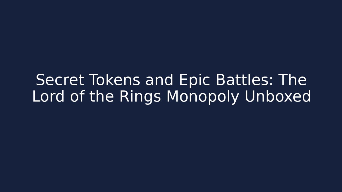 Secret Tokens and Epic Battles: The Lord of the Rings Monopoly Unboxed