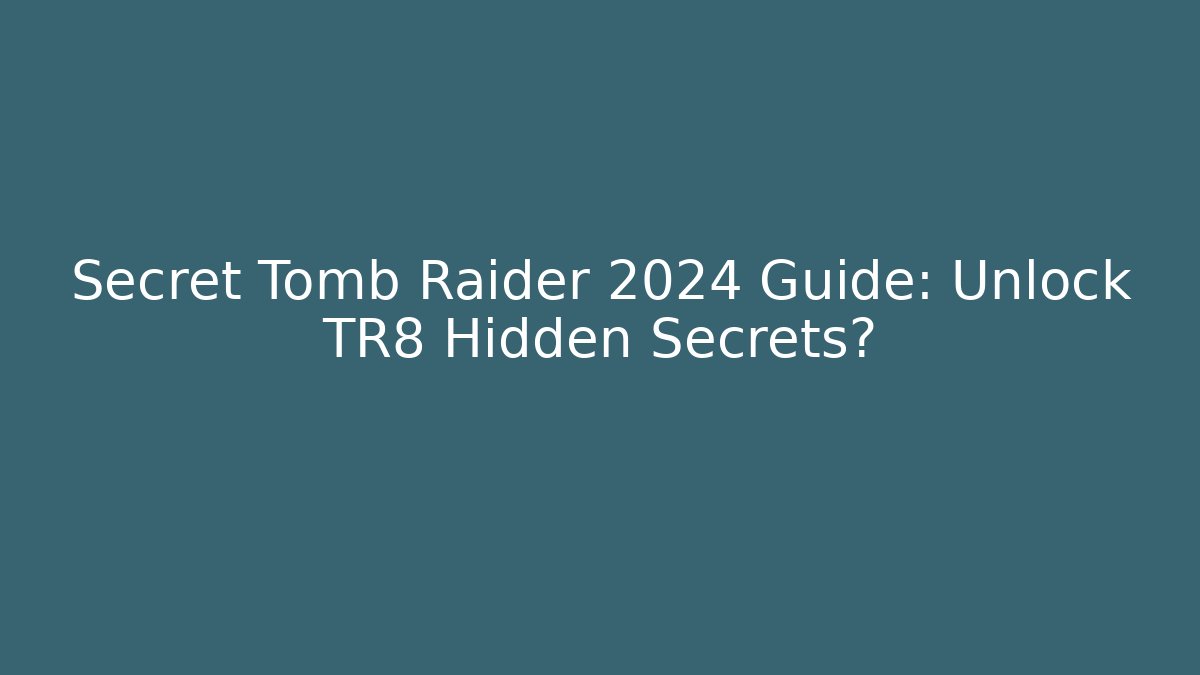 Secret Tomb Raider 2024 Guide: Unlock TR8 Hidden Secrets?