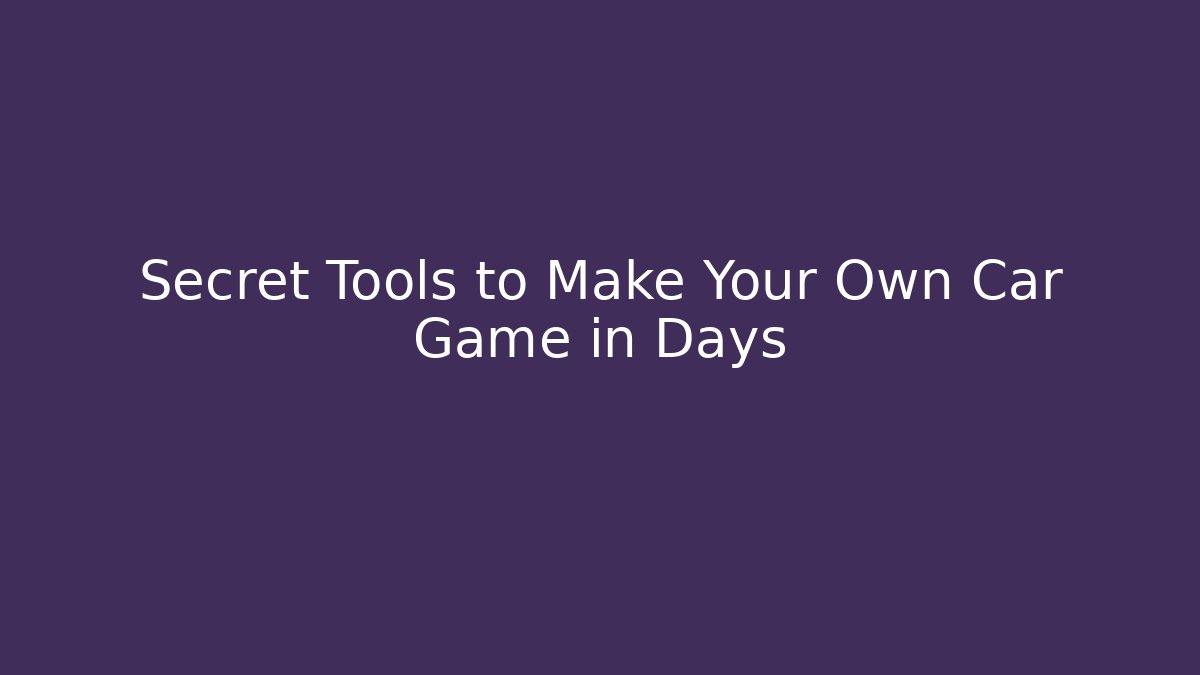 Secret Tools to Make Your Own Car Game in Days