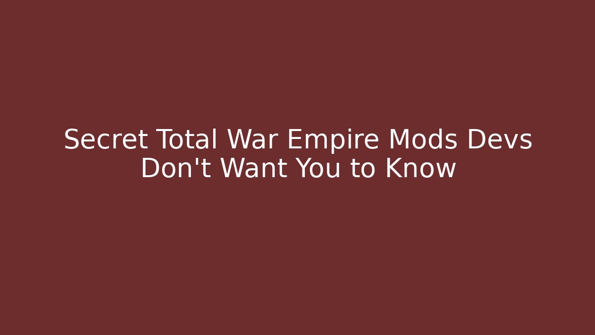 Secret Total War Empire Mods Devs Don’t Want You to Know