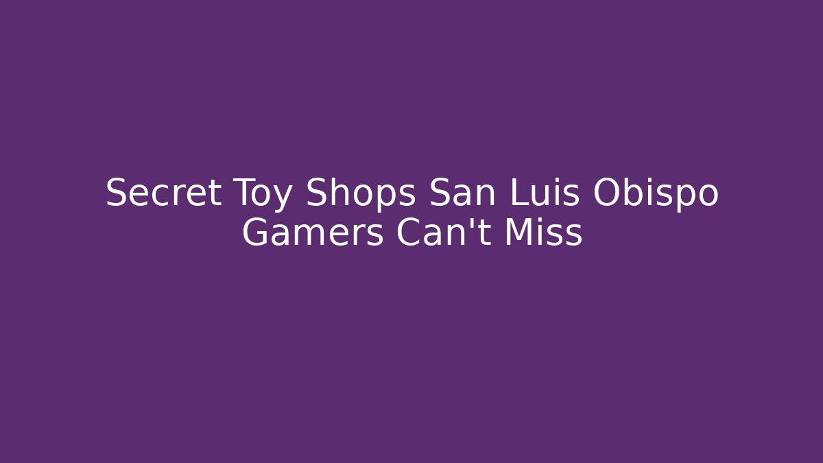 Secret Toy Shops San Luis Obispo Gamers Can't Miss