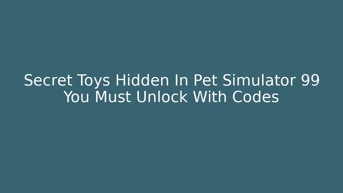 Secret Toys Hidden In Pet Simulator 99 You Must Unlock With Codes