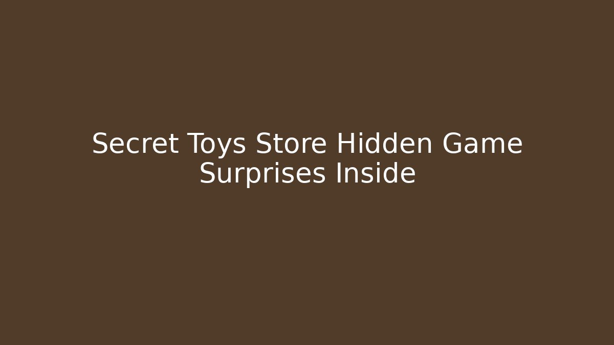 Secret Toys Store Hidden Game Surprises Inside