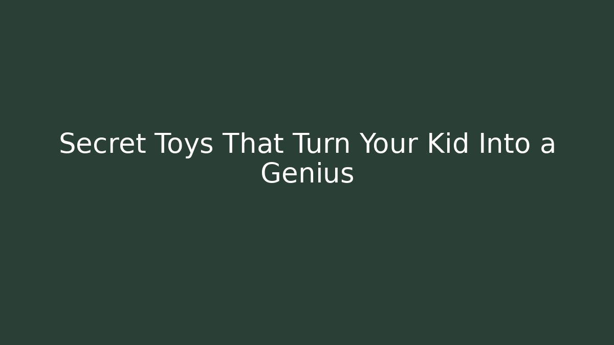 Secret Toys That Turn Your Kid Into a Genius