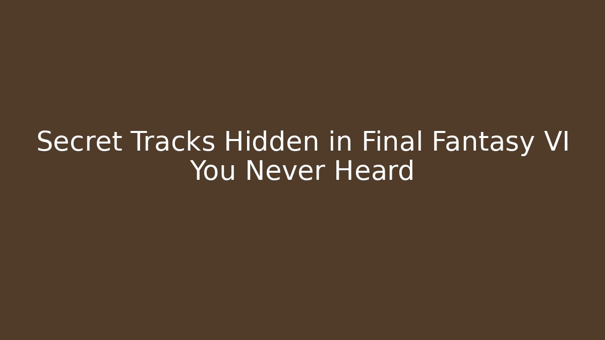 Secret Tracks Hidden in Final Fantasy VI You Never Heard